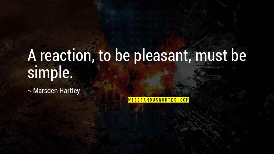 Hartley Quotes By Marsden Hartley: A reaction, to be pleasant, must be simple. Hartley Quotes By Marsden Hartley: A reaction, to be pleasant, must be simple.