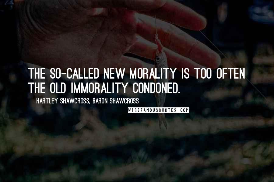 Hartley Shawcross, Baron Shawcross quotes: The so-called new morality is too often the old immorality condoned.