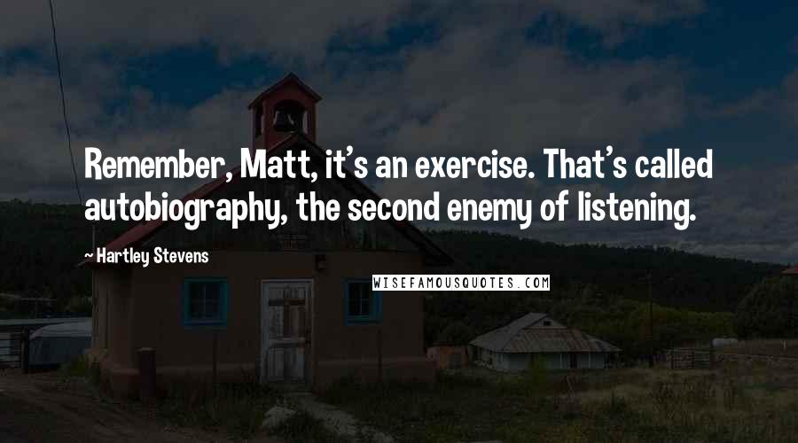 Hartley Stevens quotes: Remember, Matt, it's an exercise. That's called autobiography, the second enemy of listening.