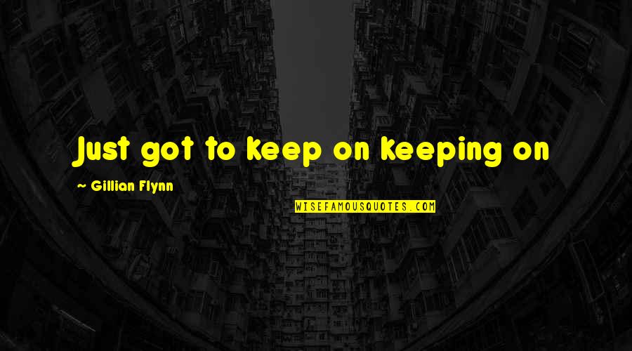 Hartloff Benefit Quotes By Gillian Flynn: Just got to keep on keeping on Hartloff Benefit Quotes By Gillian Flynn: Just got to keep on keeping on