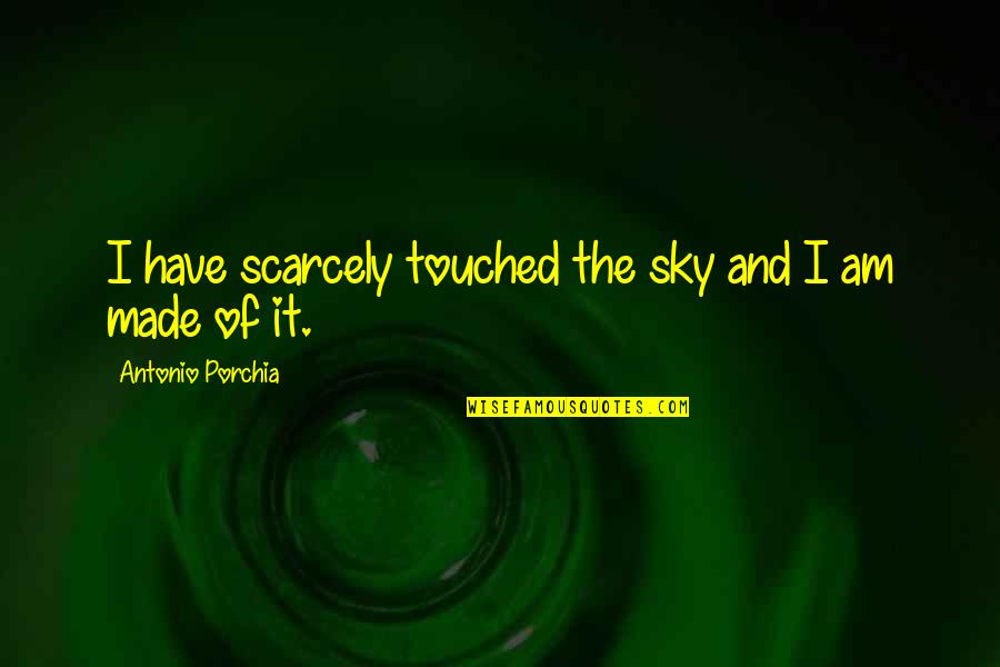 Hartlova Shower Quotes By Antonio Porchia: I have scarcely touched the sky and I