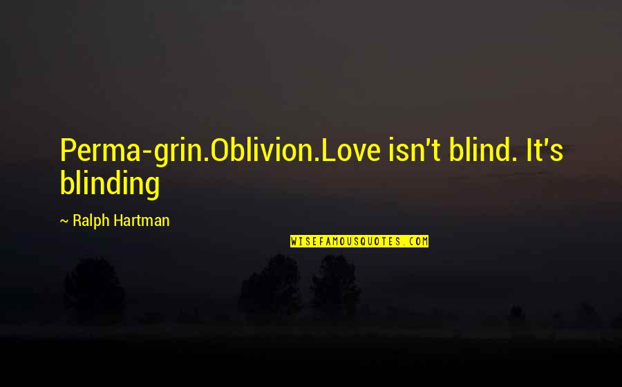 Hartman Quotes By Ralph Hartman: Perma-grin.Oblivion.Love isn't blind. It's blinding