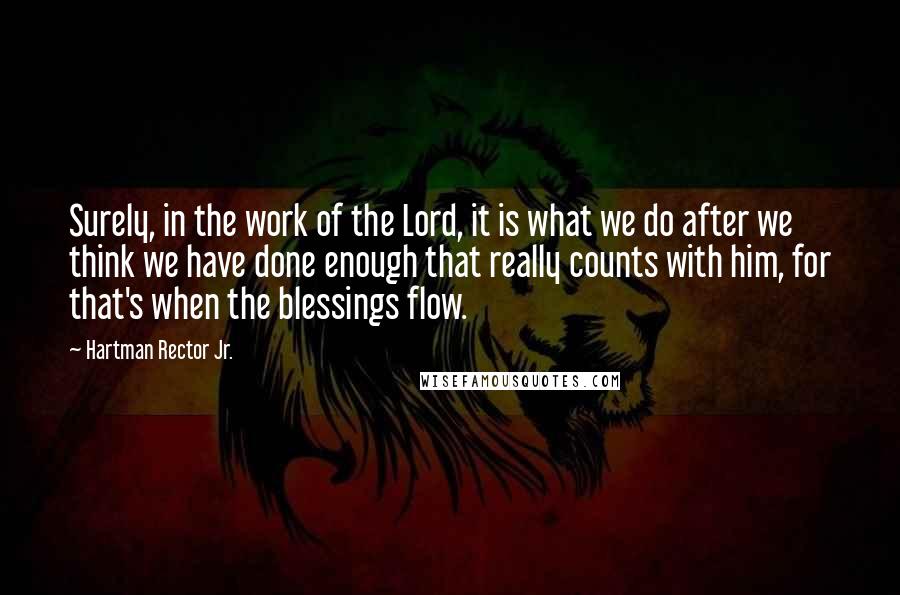 Hartman Rector Jr. quotes: Surely, in the work of the Lord, it is what we do after we think we have done enough that really counts with him, for that's when the blessings flow.