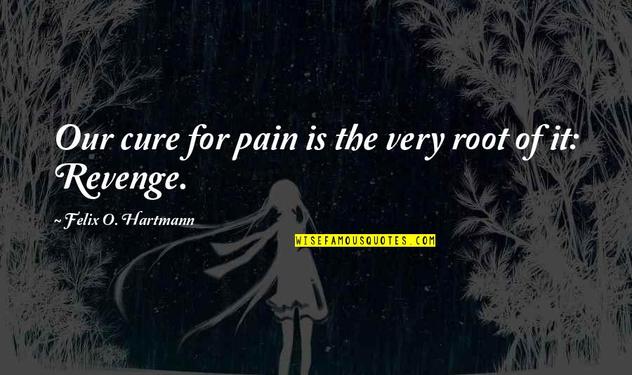 Hartmann Quotes By Felix O. Hartmann: Our cure for pain is the very root