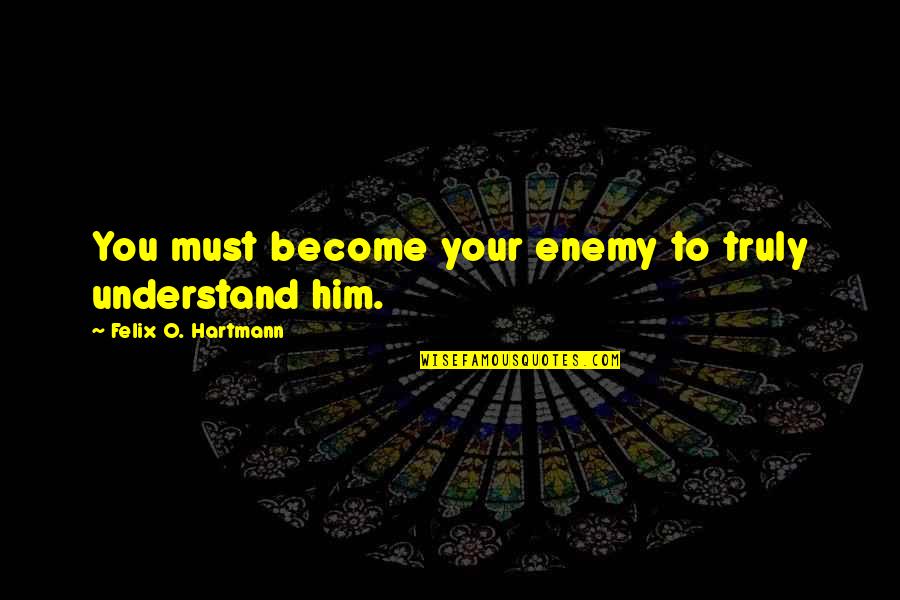 Hartmann Quotes By Felix O. Hartmann: You must become your enemy to truly understand