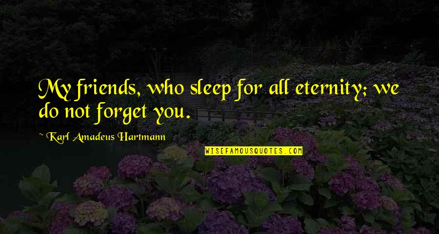 Hartmann Quotes By Karl Amadeus Hartmann: My friends, who sleep for all eternity; we