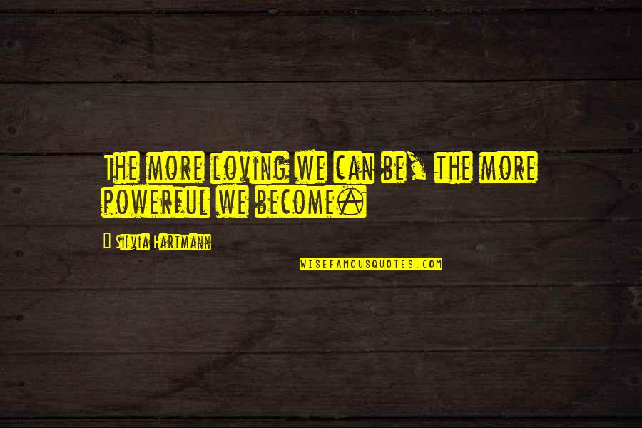 Hartmann Quotes By Silvia Hartmann: The more loving we can be, the more