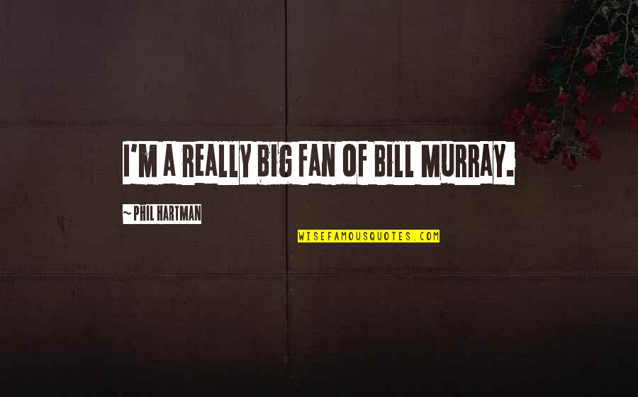 Hartman's Quotes By Phil Hartman: I'm a really big fan of Bill Murray.