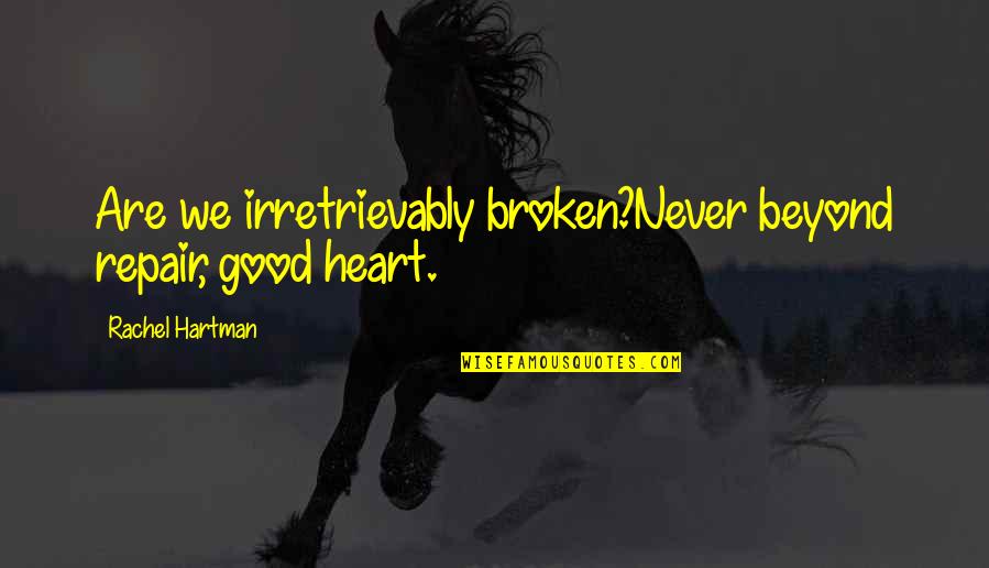 Hartman's Quotes By Rachel Hartman: Are we irretrievably broken?Never beyond repair, good heart.