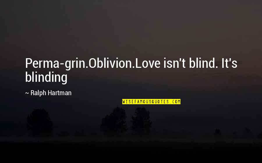 Hartman's Quotes By Ralph Hartman: Perma-grin.Oblivion.Love isn't blind. It's blinding