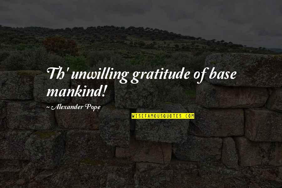 Hartmut Engler Quotes By Alexander Pope: Th' unwilling gratitude of base mankind! Hartmut Engler Quotes By Alexander Pope: Th' unwilling gratitude of base mankind!