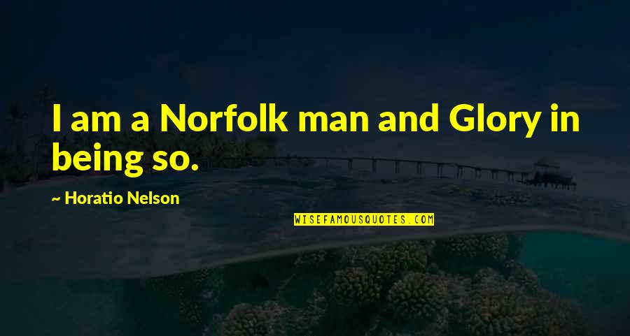 Hartmut Engler Quotes By Horatio Nelson: I am a Norfolk man and Glory in Hartmut Engler Quotes By Horatio Nelson: I am a Norfolk man and Glory in