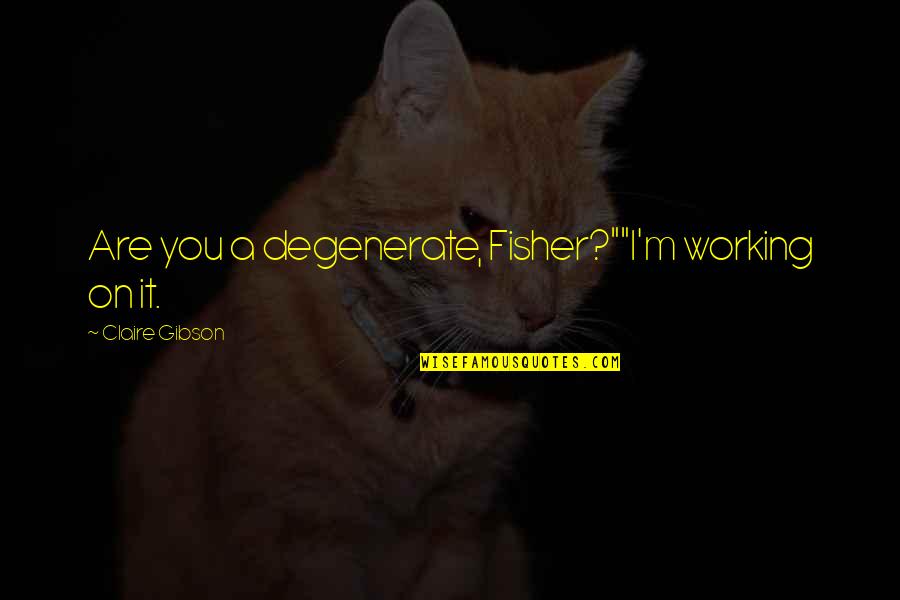 Hartn Ckigkeit Quotes By Claire Gibson: Are you a degenerate, Fisher?""I'm working on it.