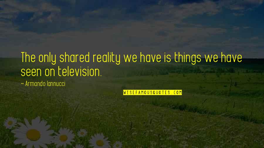 Hartnackschule Quotes By Armando Iannucci: The only shared reality we have is things