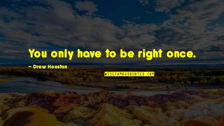 Hartnagels Quotes By Drew Houston: You only have to be right once. Hartnagels Quotes By Drew Houston: You only have to be right once.