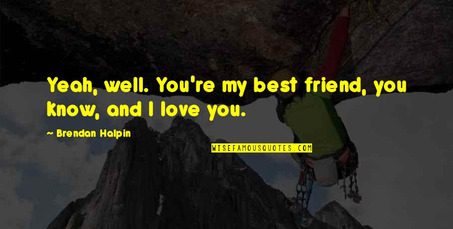 Hartnell Community Quotes By Brendan Halpin: Yeah, well. You're my best friend, you know, Hartnell Community Quotes By Brendan Halpin: Yeah, well. You're my best friend, you know,