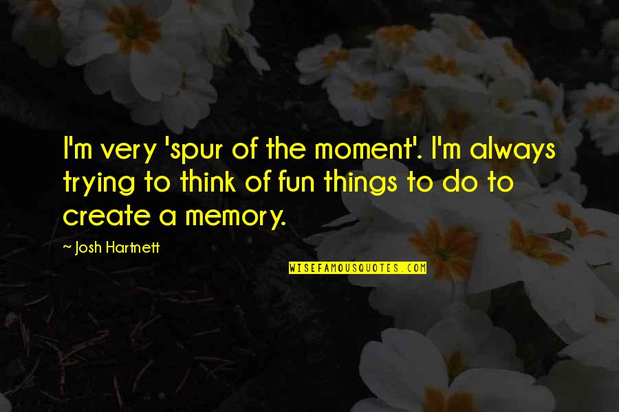 Hartnett Josh Quotes By Josh Hartnett: I'm very 'spur of the moment'. I'm always Hartnett Josh Quotes By Josh Hartnett: I'm very 'spur of the moment'. I'm always