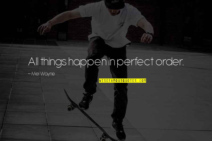 Harto O Quotes By Mel Wayne: All things happen in perfect order. Harto O Quotes By Mel Wayne: All things happen in perfect order.