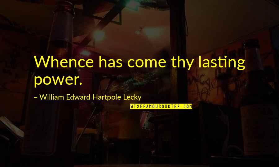 Hartpole Lecky Quotes By William Edward Hartpole Lecky: Whence has come thy lasting power. Hartpole Lecky Quotes By William Edward Hartpole Lecky: Whence has come thy lasting power.