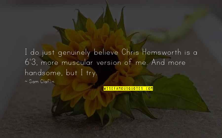 Hartpury College Quotes By Sam Claflin: I do just genuinely believe Chris Hemsworth is Hartpury College Quotes By Sam Claflin: I do just genuinely believe Chris Hemsworth is