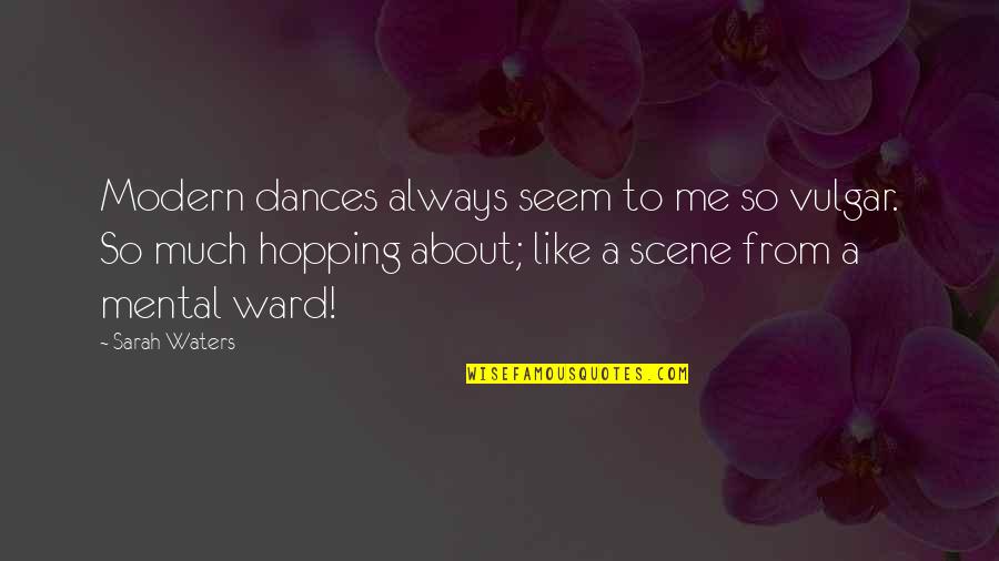 Hartranft Area Quotes By Sarah Waters: Modern dances always seem to me so vulgar. Hartranft Area Quotes By Sarah Waters: Modern dances always seem to me so vulgar.