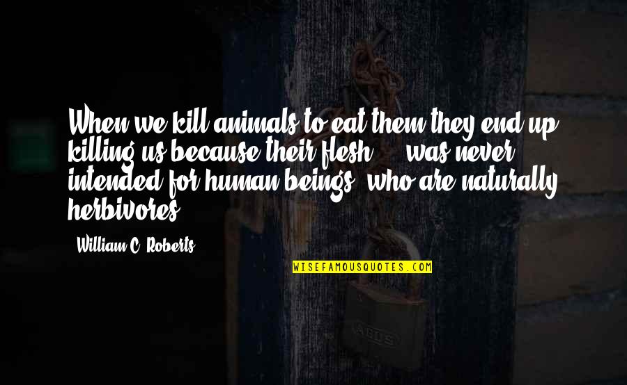 Hartshorn Quotes By William C. Roberts: When we kill animals to eat them they