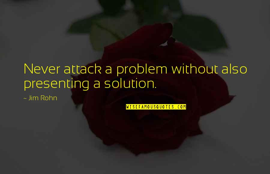 Hartsock And Mann Quotes By Jim Rohn: Never attack a problem without also presenting a