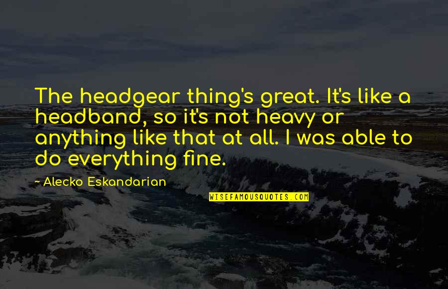 Hartsock Village Quotes By Alecko Eskandarian: The headgear thing's great. It's like a headband,