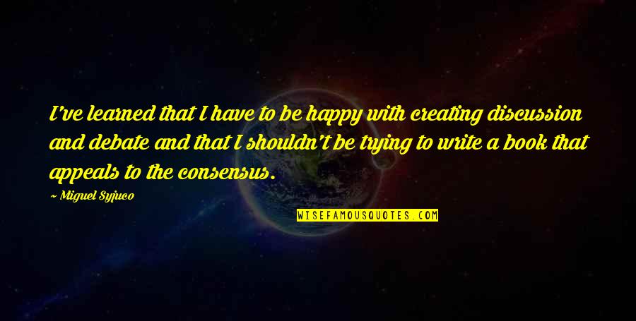 Hartsocks Quotes By Miguel Syjuco: I've learned that I have to be happy Hartsocks Quotes By Miguel Syjuco: I've learned that I have to be happy