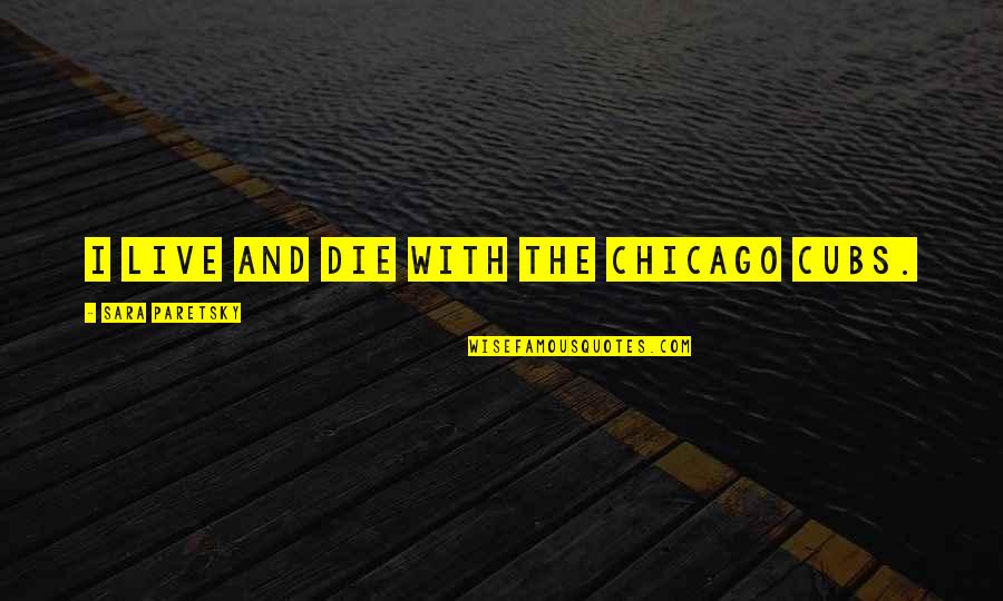Hartsocks Quotes By Sara Paretsky: I live and die with the Chicago Cubs. Hartsocks Quotes By Sara Paretsky: I live and die with the Chicago Cubs.