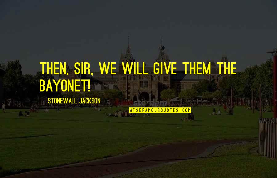 Hartstein Ilan Quotes By Stonewall Jackson: Then, Sir, we will give them the bayonet! Hartstein Ilan Quotes By Stonewall Jackson: Then, Sir, we will give them the bayonet!