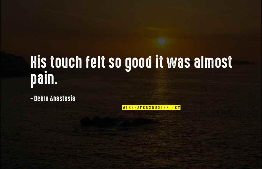 Hartt Quotes By Debra Anastasia: His touch felt so good it was almost Hartt Quotes By Debra Anastasia: His touch felt so good it was almost