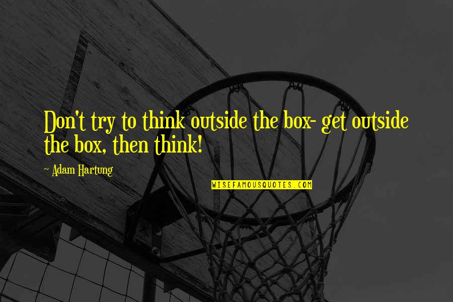 Hartung Quotes By Adam Hartung: Don't try to think outside the box- get