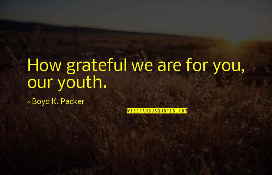 Hartvigson Quotes By Boyd K. Packer: How grateful we are for you, our youth. Hartvigson Quotes By Boyd K. Packer: How grateful we are for you, our youth.