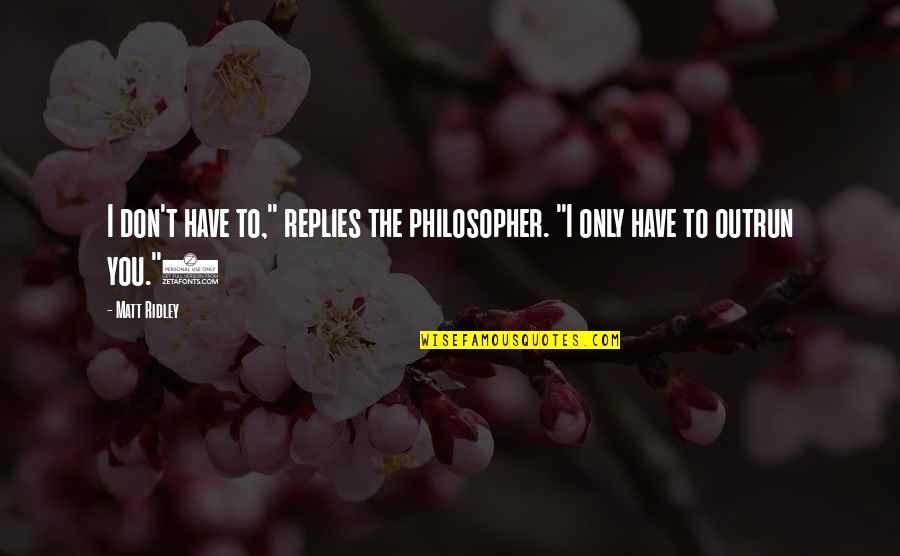 Hartzler Quotes By Matt Ridley: I don't have to," replies the philosopher. "I