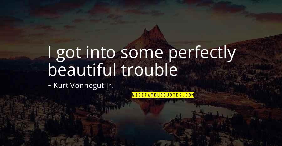Haru Glory Quotes By Kurt Vonnegut Jr.: I got into some perfectly beautiful trouble
