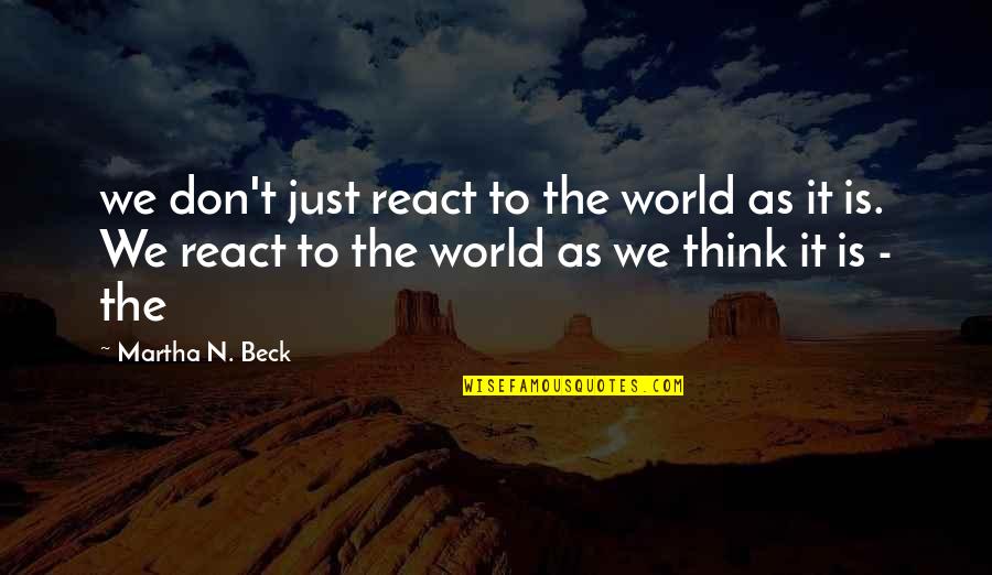 Haruan Group Quotes By Martha N. Beck: we don't just react to the world as Haruan Group Quotes By Martha N. Beck: we don't just react to the world as