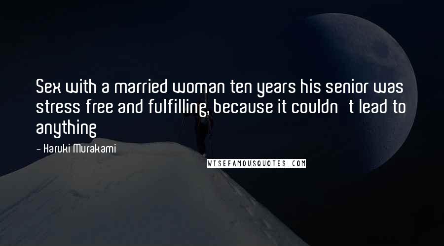 Haruki Murakami quotes: Sex with a married woman ten years his senior was stress free and fulfilling, because it couldn't lead to anything