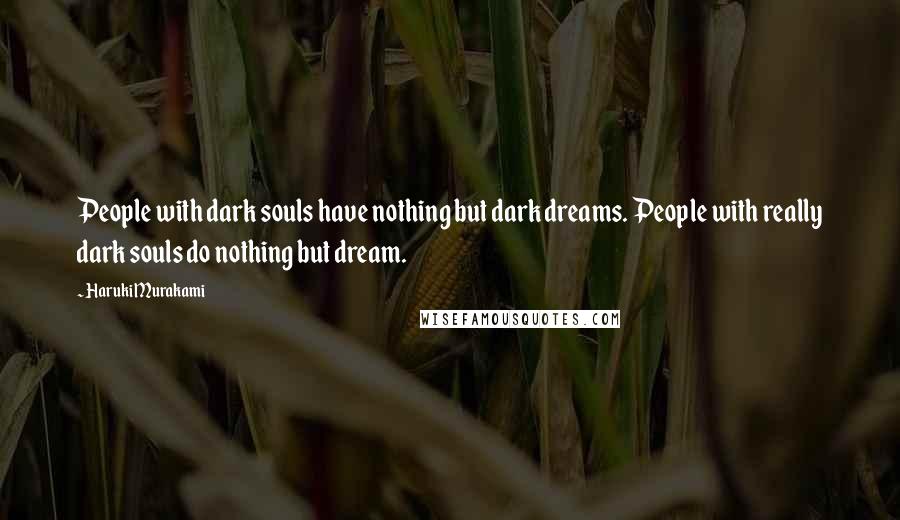 Haruki Murakami quotes: People with dark souls have nothing but dark dreams. People with really dark souls do nothing but dream.