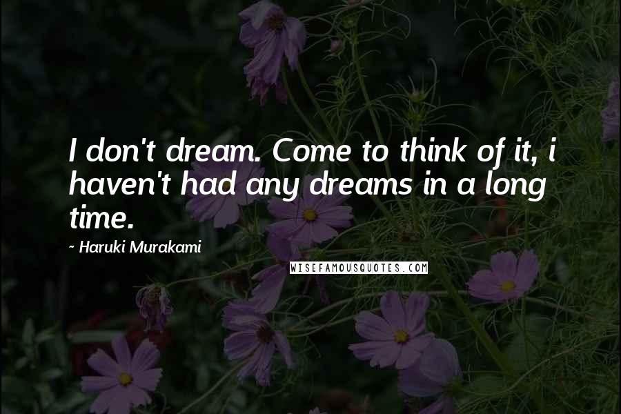 Haruki Murakami quotes: I don't dream. Come to think of it, i haven't had any dreams in a long time.