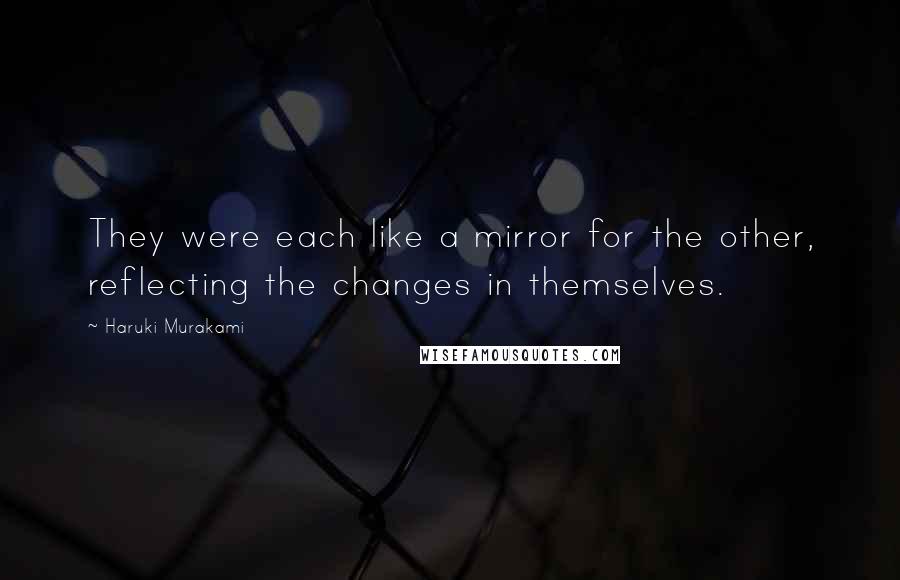 Haruki Murakami quotes: They were each like a mirror for the other, reflecting the changes in themselves.