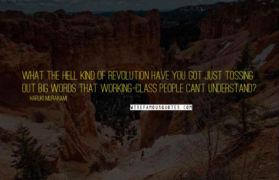 Haruki Murakami quotes: What the hell kind of revolution have you got just tossing out big words that working-class people can't understand?