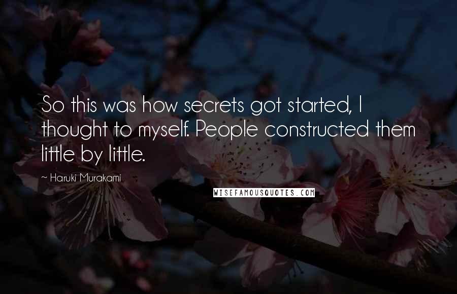 Haruki Murakami quotes: So this was how secrets got started, I thought to myself. People constructed them little by little.