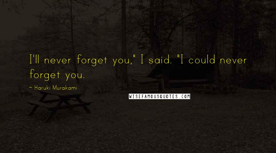 Haruki Murakami quotes: I'll never forget you," I said. "I could never forget you.