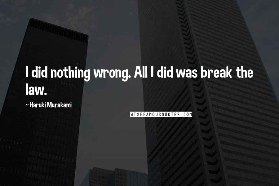 Haruki Murakami quotes: I did nothing wrong. All I did was break the law.