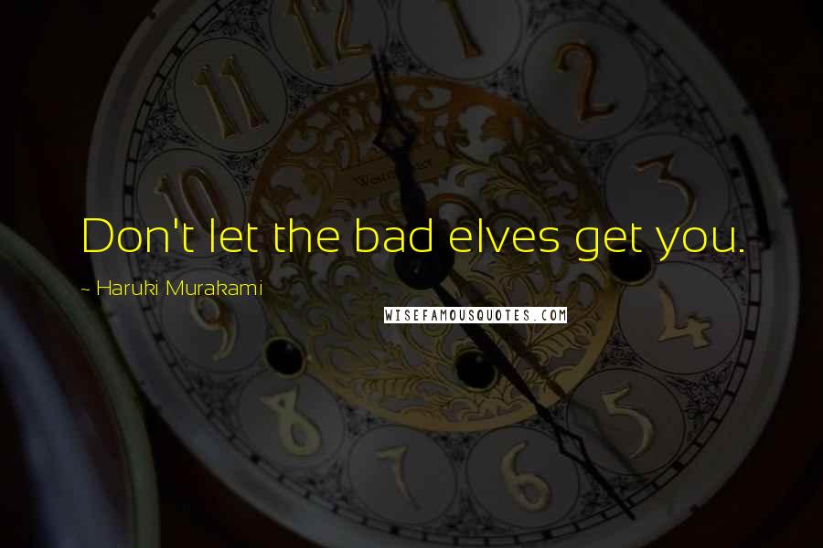 Haruki Murakami quotes: Don't let the bad elves get you.