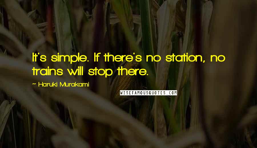 Haruki Murakami quotes: It's simple. If there's no station, no trains will stop there.