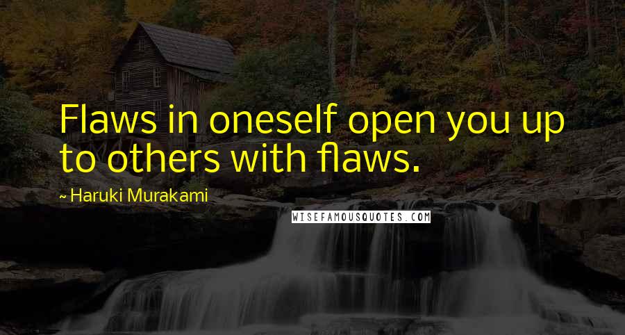 Haruki Murakami quotes: Flaws in oneself open you up to others with flaws.