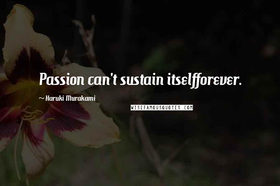 Haruki Murakami quotes: Passion can't sustain itselfforever.