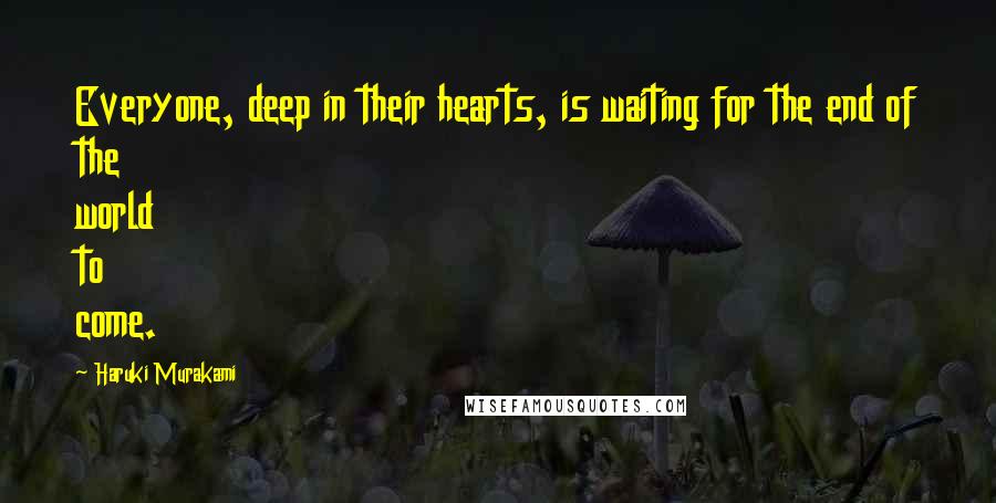 Haruki Murakami quotes: Everyone, deep in their hearts, is waiting for the end of the world to come.